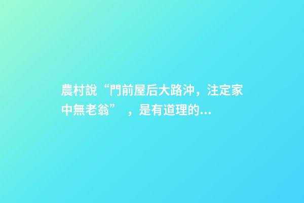 農村說“門前屋后大路沖，注定家中無老翁”，是有道理的！